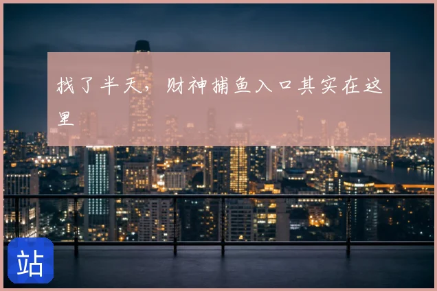 找了半天，财神捕鱼入口其实在这里