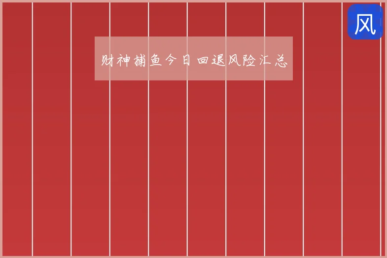 财神捕鱼今日回退风险汇总